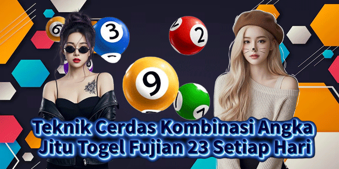 Teknik Cerdas Kombinasi Angka Jitu Togel Fujian 23 Setiap Hari