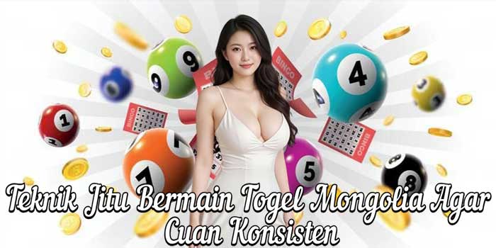 Teknik Jitu Bermain Togel Mongolia Agar Cuan Konsisten