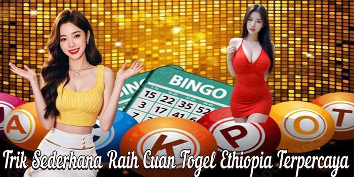 Trik Sederhana Raih Cuan Togel Ethiopia Terpercaya